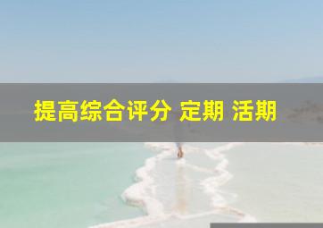 提高综合评分 定期 活期